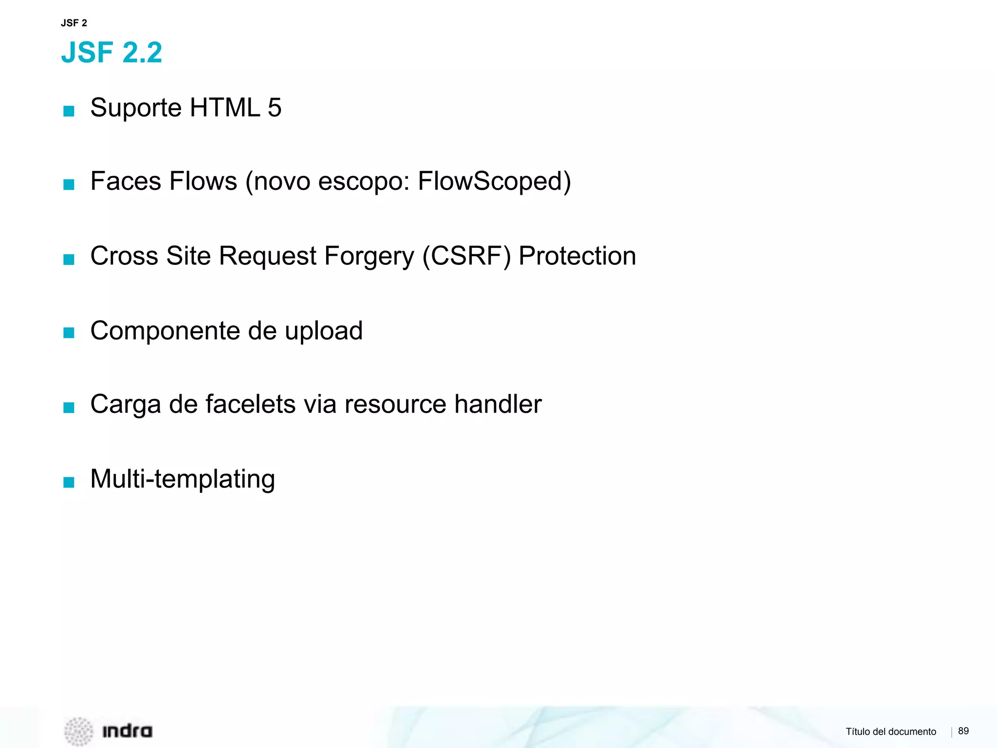 Título del documento | 89
JSF 2.2
▪ Suporte HTML 5
▪ Faces Flows (novo escopo: FlowScoped)
▪ Cross Site Request Forgery (CSRF) Protection
▪ Componente de upload
▪ Carga de facelets via resource handler
▪ Multi-templating
JSF 2
 