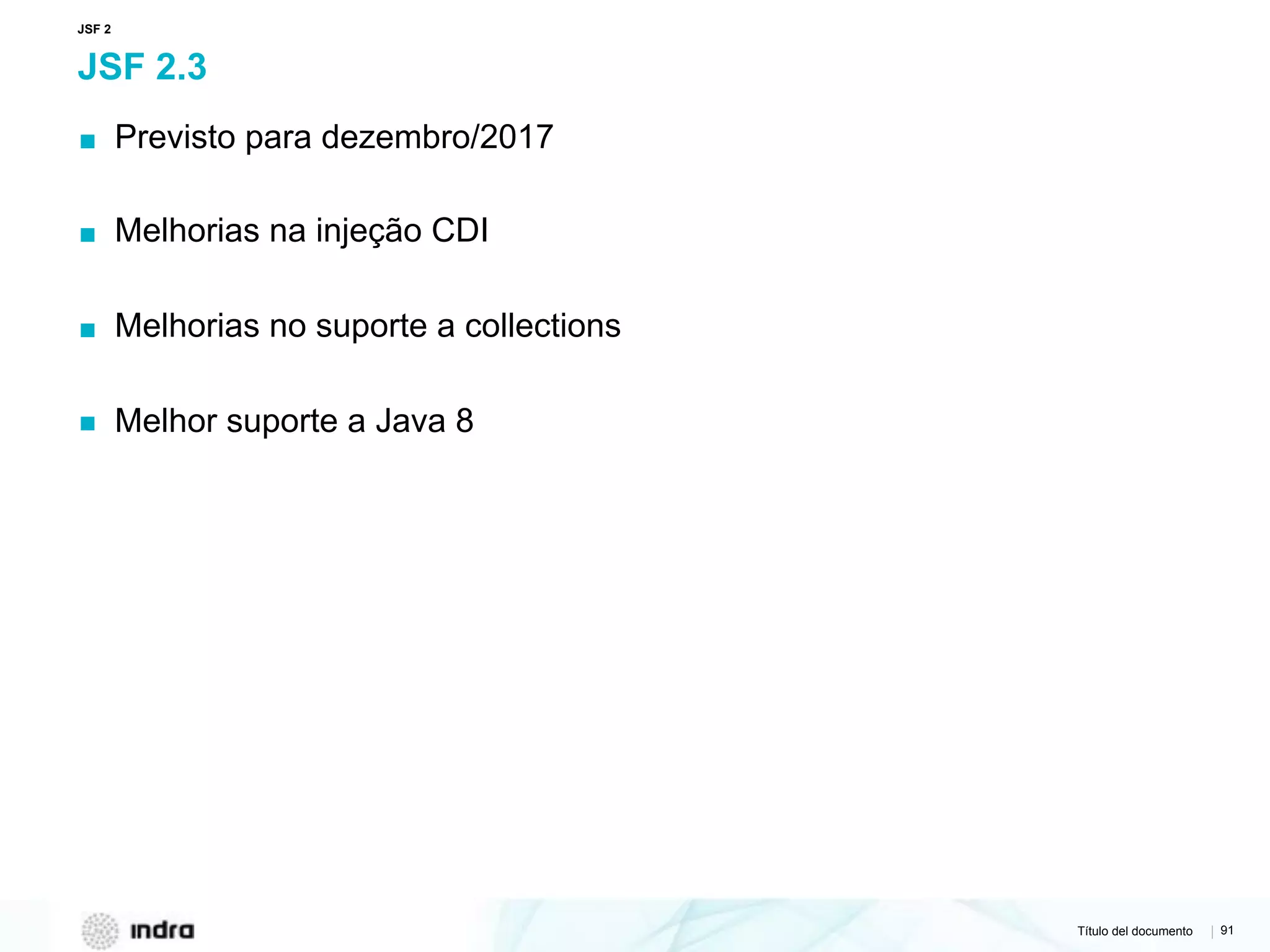 Título del documento | 91
JSF 2.3
▪ Previsto para dezembro/2017
▪ Melhorias na injeção CDI
▪ Melhorias no suporte a collections
▪ Melhor suporte a Java 8
JSF 2
 