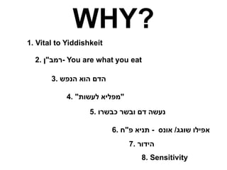 WHY?
1. Vital to Yiddishkeit
2. ‫רמב‬
"
‫ן‬ - You are what you eat
3. ‫הדם‬
‫הוא‬
‫הנפש‬
4. "
‫מפליא‬
‫לעשות‬
"
5. ‫כבשרו‬ ‫ובשר‬ ‫דם‬ ‫נעשה‬
6. ‫אפילו‬
‫שוגג‬
/
‫אונס‬
-
‫פ‬ ‫תניא‬
"
‫ח‬
7. ‫הידור‬
8. Sensitivity
 