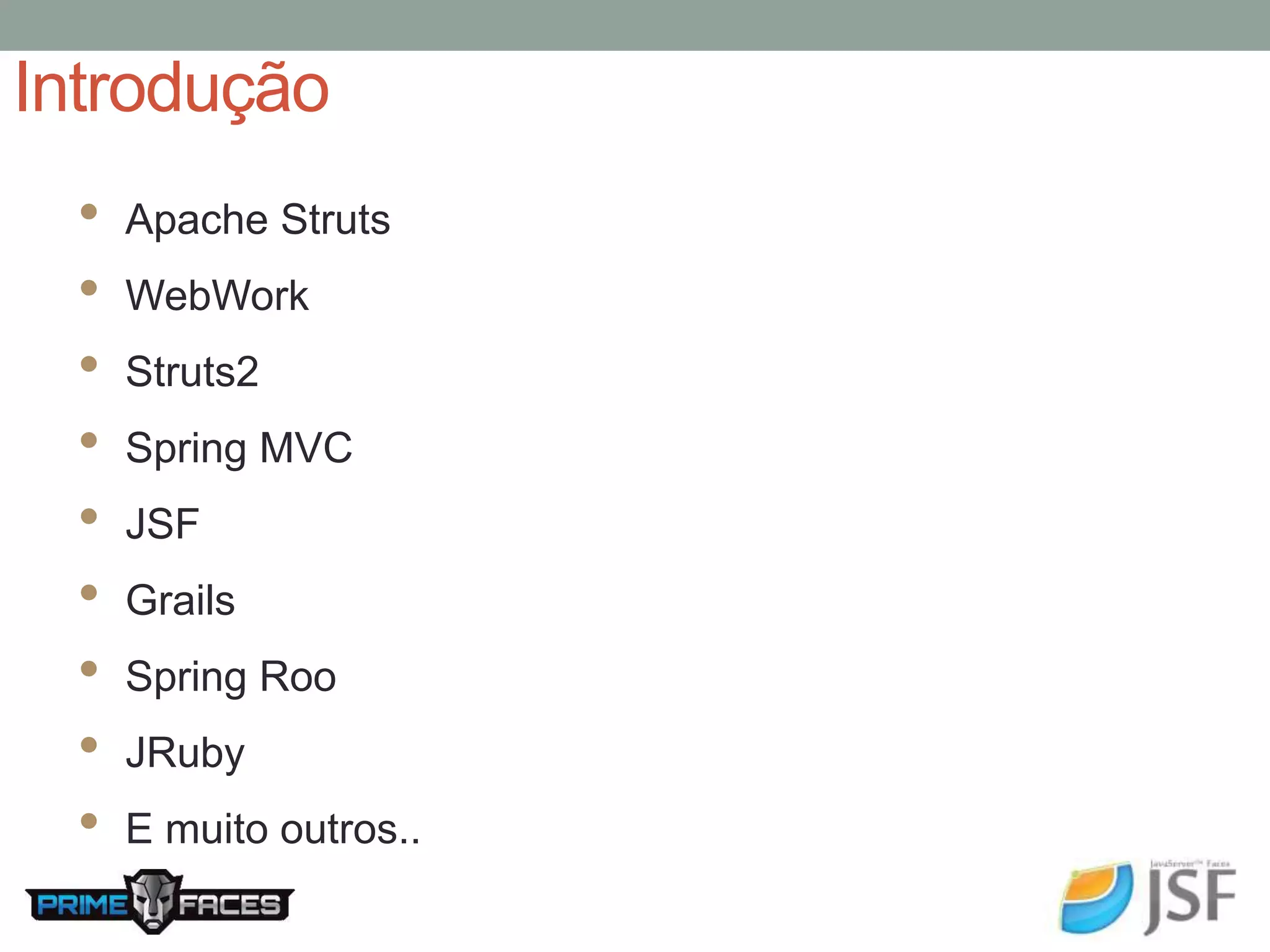 Introdução • Apache Struts • WebWork • Struts2 • Spring MVC • JSF • Grails • Spring Roo • JRuby • E muito outros.. 