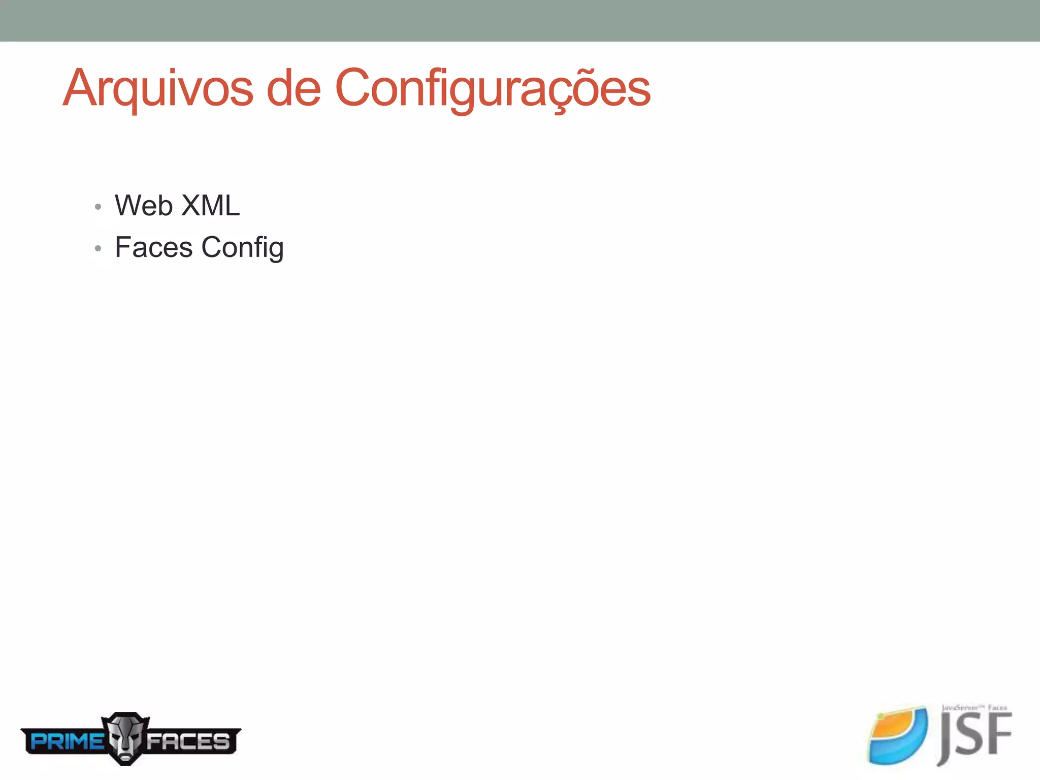 Arquivos de Configurações • Web XML • Faces Config 