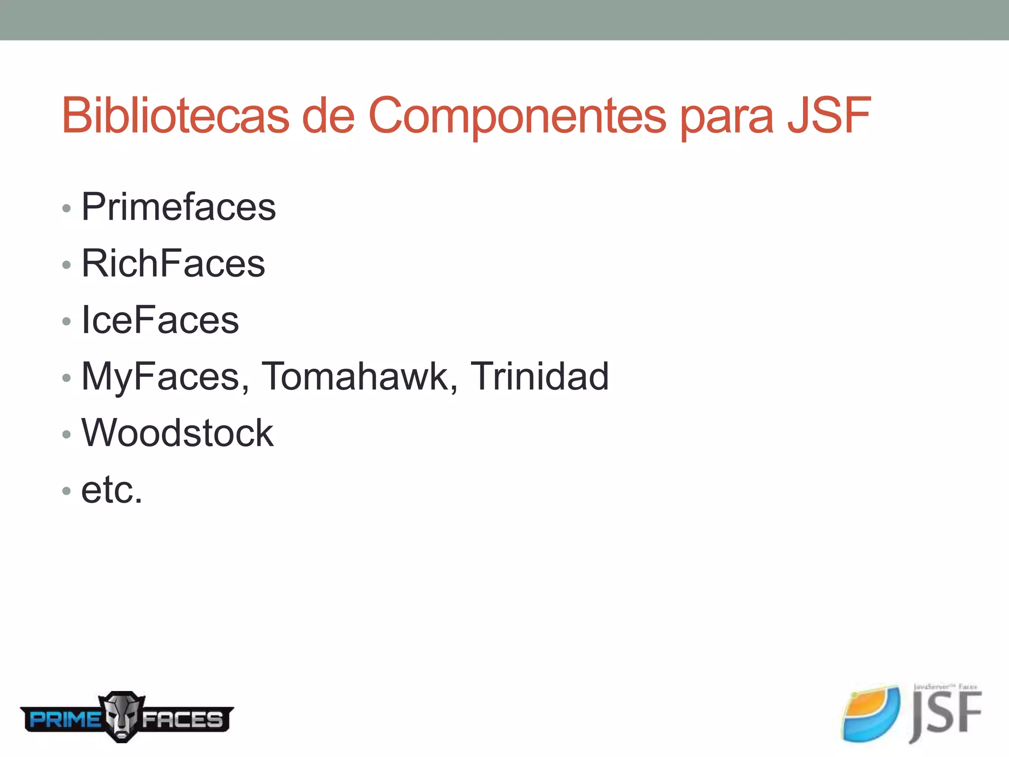 Bibliotecas de Componentes para JSF • Primefaces • RichFaces • IceFaces • MyFaces, Tomahawk, Trinidad • Woodstock • etc. 