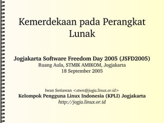 Kemerdekaan pada Perangkat Lunak Jogjakarta Software Freedom Day 2005 (JSFD2005) Ruang Aula, STMIK AMIKOM, Jogjakarta 18 September 2005 Iwan Setiawan < [email_address] > Kelompok Pengguna Linux Indonesia (KPLI) Jogjakarta http://jogja.linux.or.id 