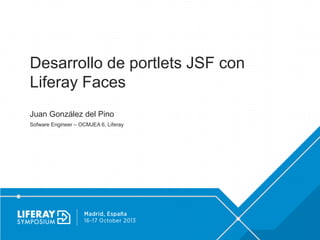 Desarrollo de portlets JSF con
Liferay Faces
Juan González del Pino
Sofware Engineer – OCMJEA 6, Liferay

 