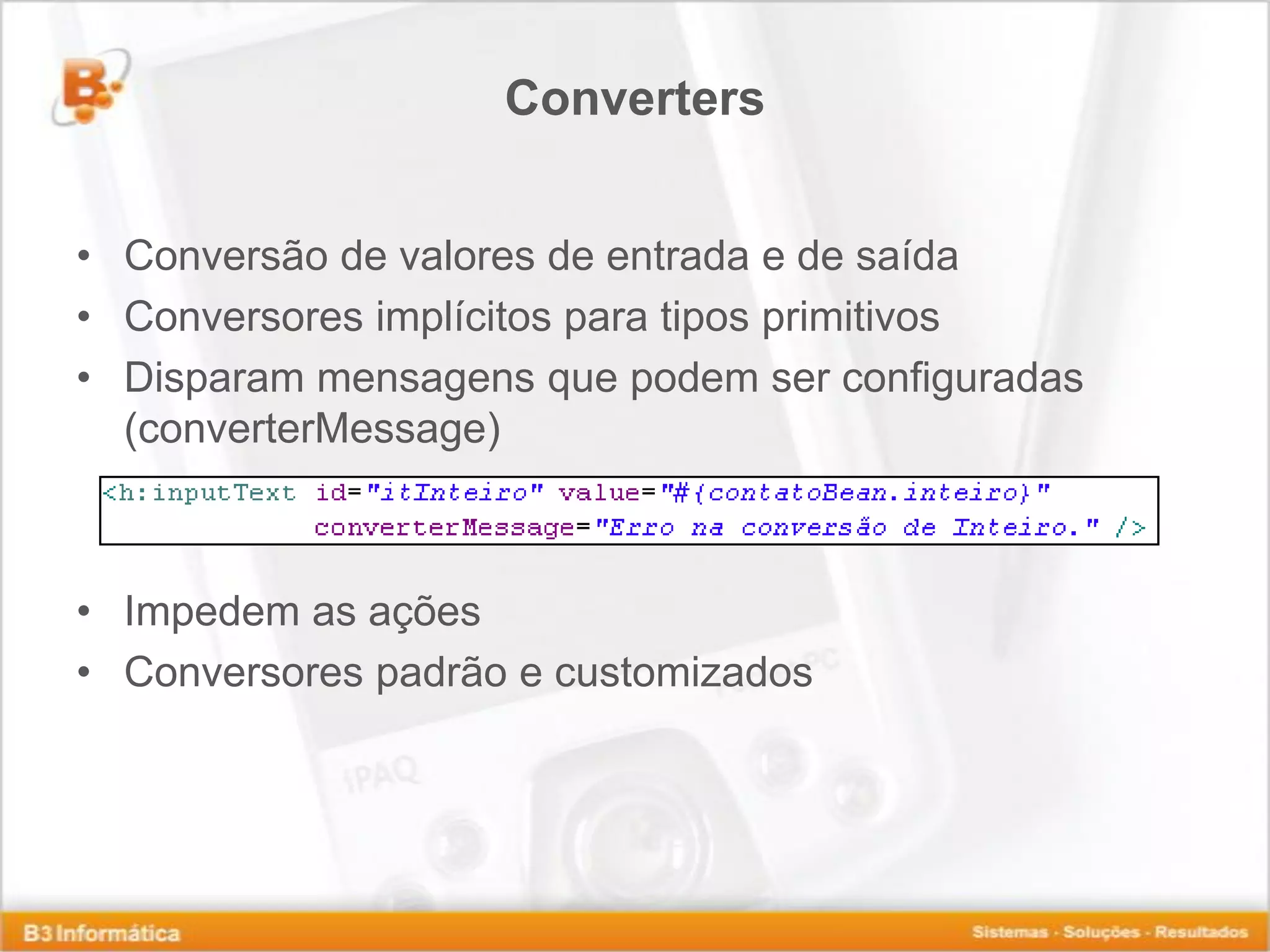 Converters • Conversão de valores de entrada e de saída • Conversores implícitos para tipos primitivos • Disparam mensagens que podem ser configuradas (converterMessage) • Impedem as ações • Conversores padrão e customizados 