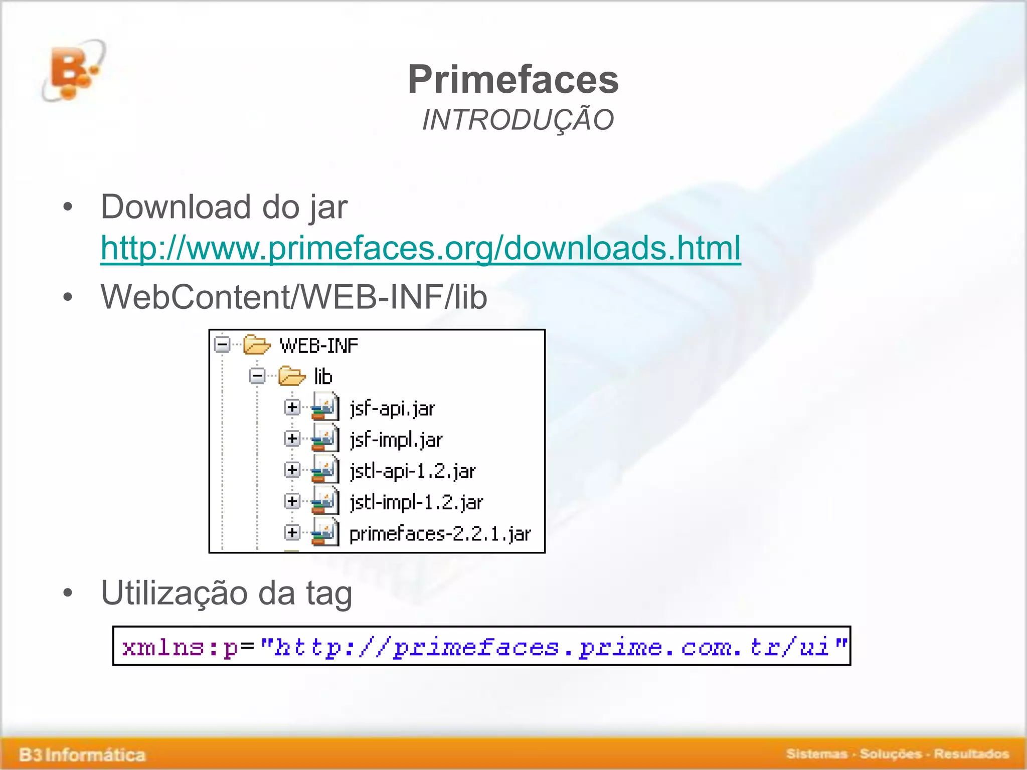 Primefaces INTRODUÇÃO • Download do jar http://www.primefaces.org/downloads.html • WebContent/WEB-INF/lib • Utilização da tag 