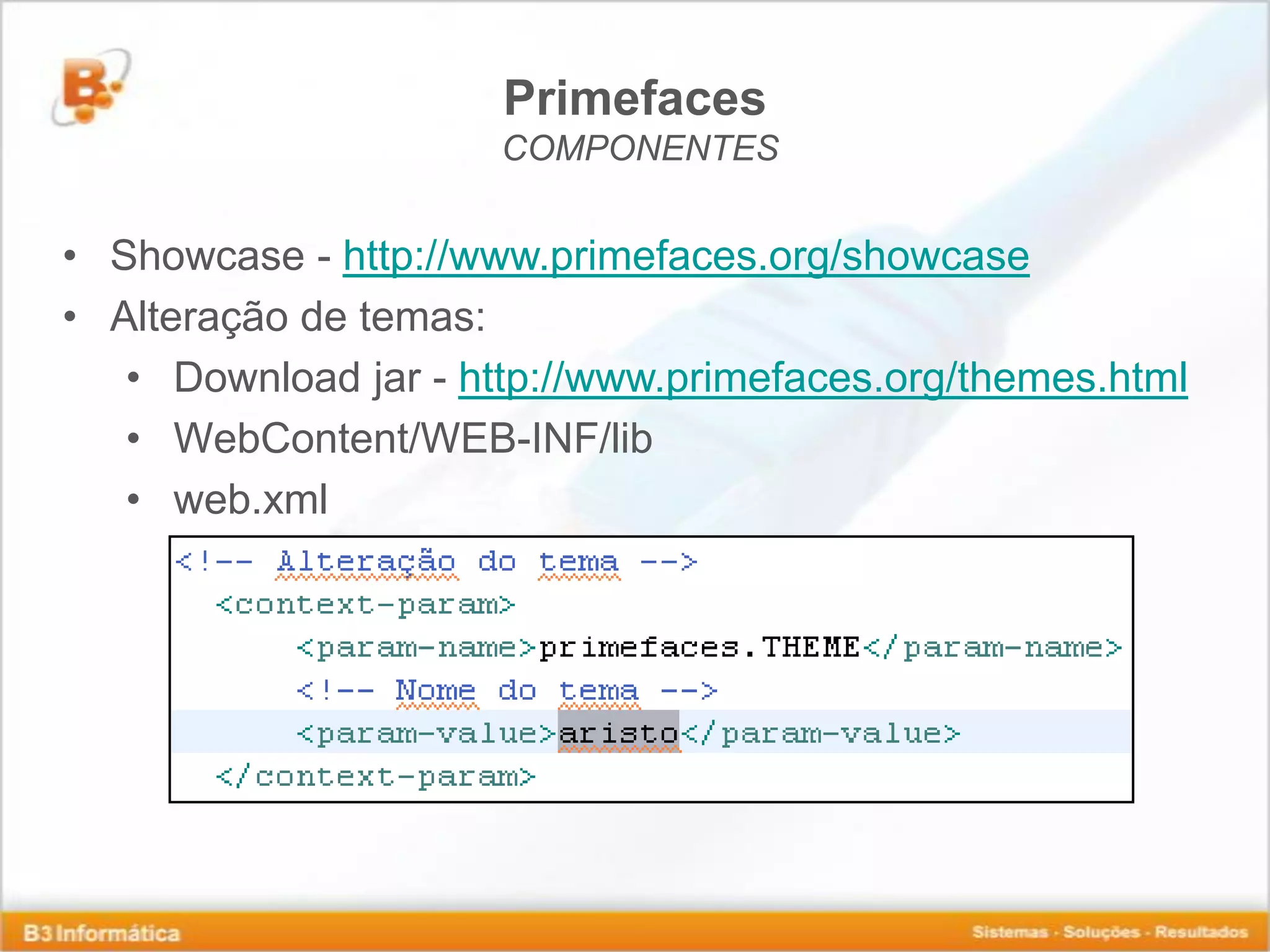 Primefaces COMPONENTES • Showcase - http://www.primefaces.org/showcase • Alteração de temas: • Download jar - http://www.primefaces.org/themes.html • WebContent/WEB-INF/lib • web.xml 