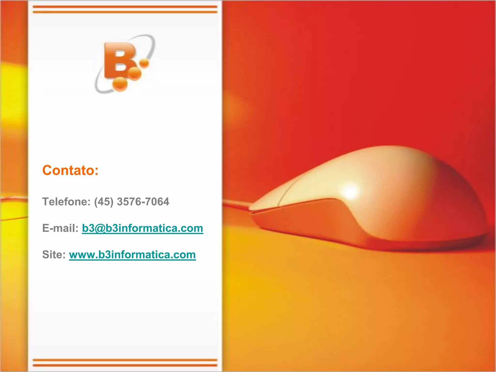 Contato: Telefone: (45) 3576-7064 E-mail: b3@b3informatica.com Site: www.b3informatica.com 