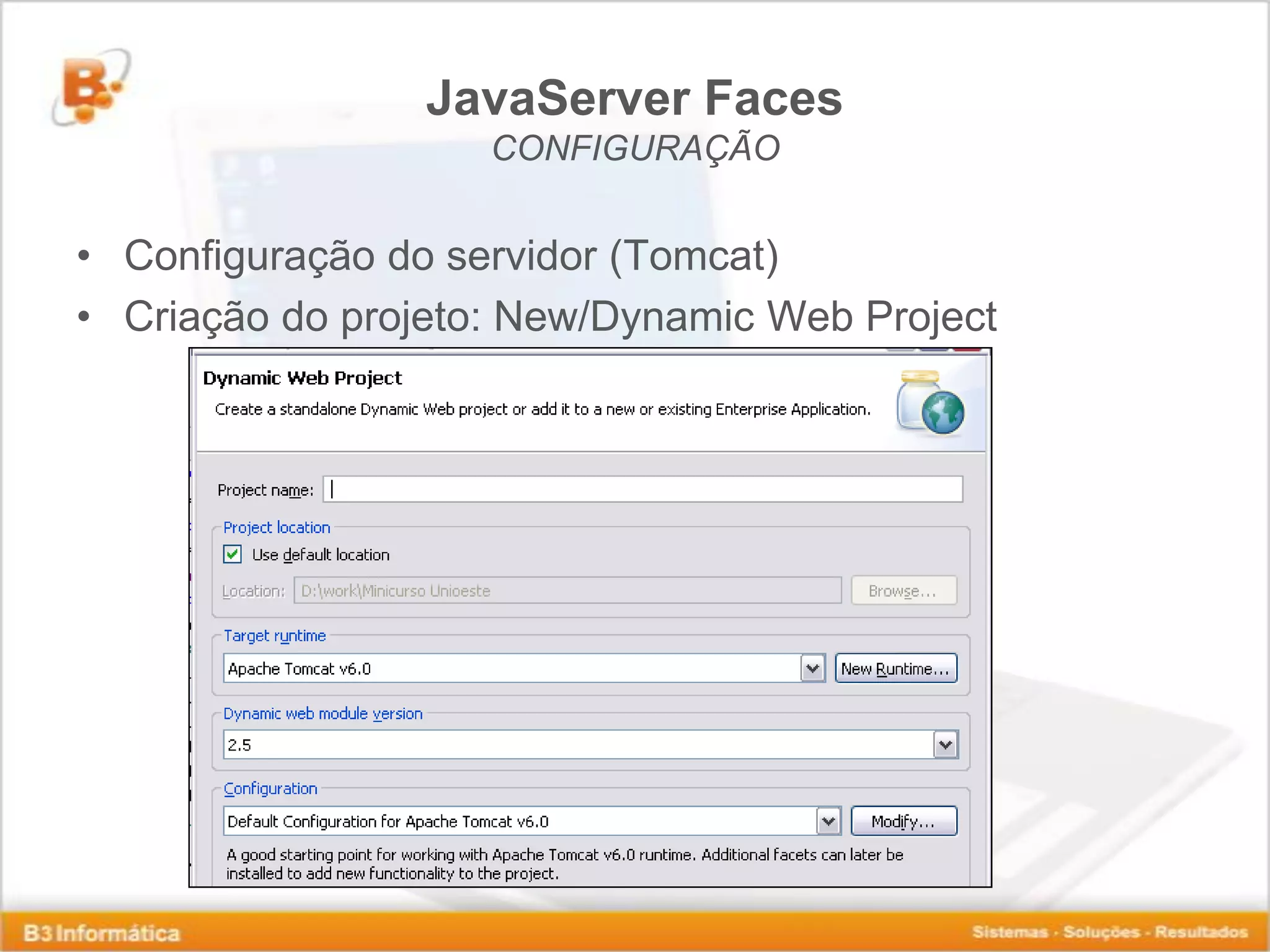 JavaServer Faces CONFIGURAÇÃO • Configuração do servidor (Tomcat) • Criação do projeto: New/Dynamic Web Project 