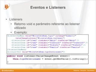 Eventos e Listeners


• Listeners
   • Retorno void e parâmetro referente ao listener
      utilizado
   • Exemplo:
 