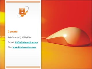 Contato:

Telefone: (45) 3576-7064

E-mail: b3@b3informatica.com

Site: www.b3informatica.com
 