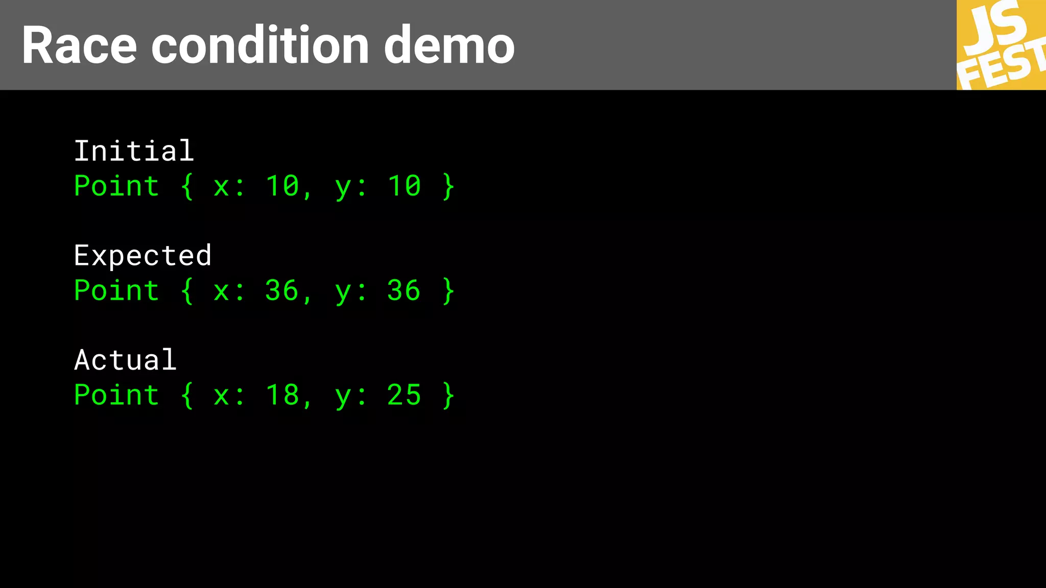 Race condition demo
Initial
Point { x: 10, y: 10 }
Expected
Point { x: 36, y: 36 }
Actual
Point { x: 18, y: 25 }
 