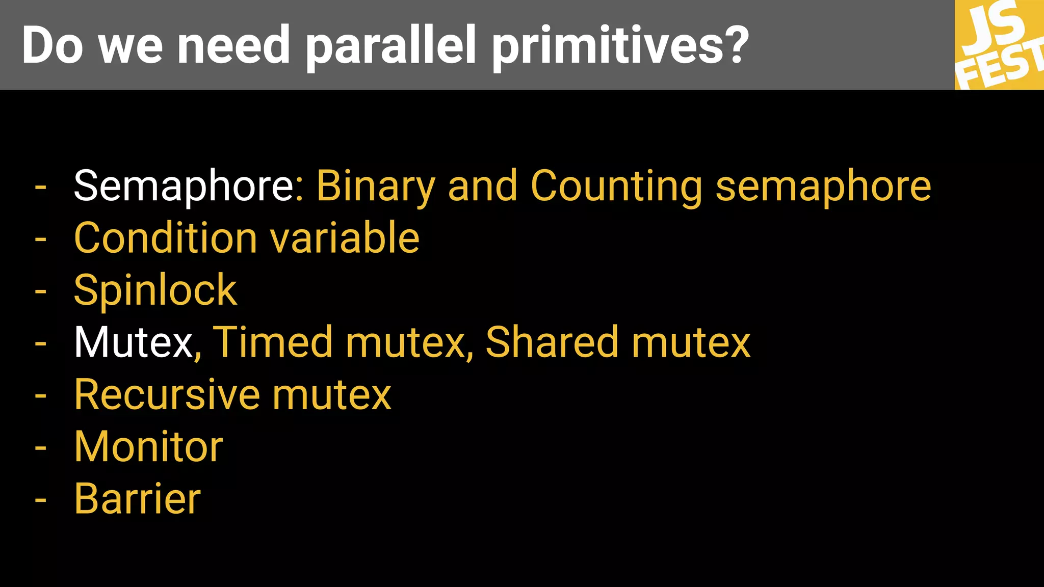 Do we need parallel primitives?
- Semaphore: Binary and Counting semaphore
- Condition variable
- Spinlock
- Mutex, Timed mutex, Shared mutex
- Recursive mutex
- Monitor
- Barrier
 