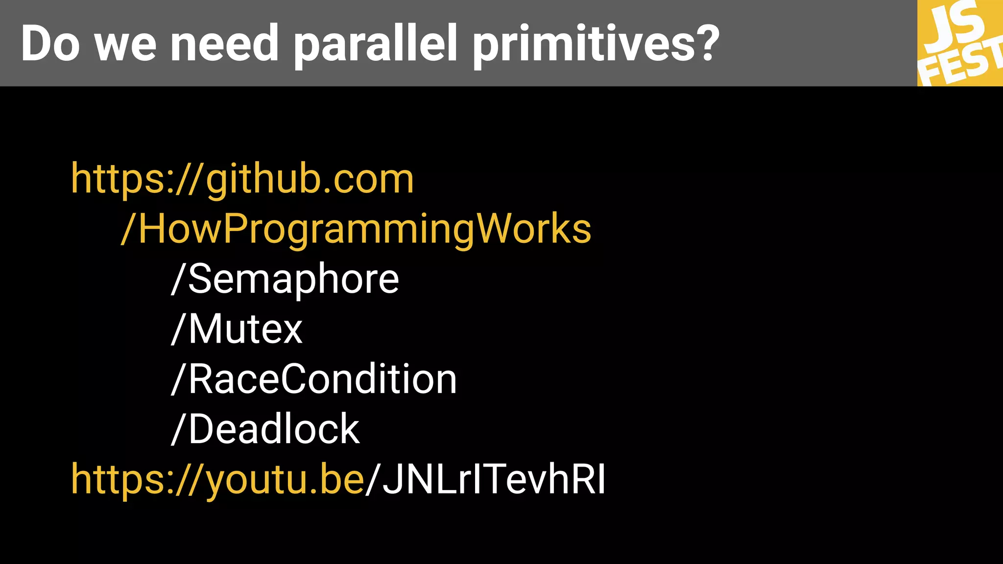 Do we need parallel primitives?
https://github.com
/HowProgrammingWorks
/Semaphore
/Mutex
/RaceCondition
/Deadlock
https://youtu.be/JNLrITevhRI
 