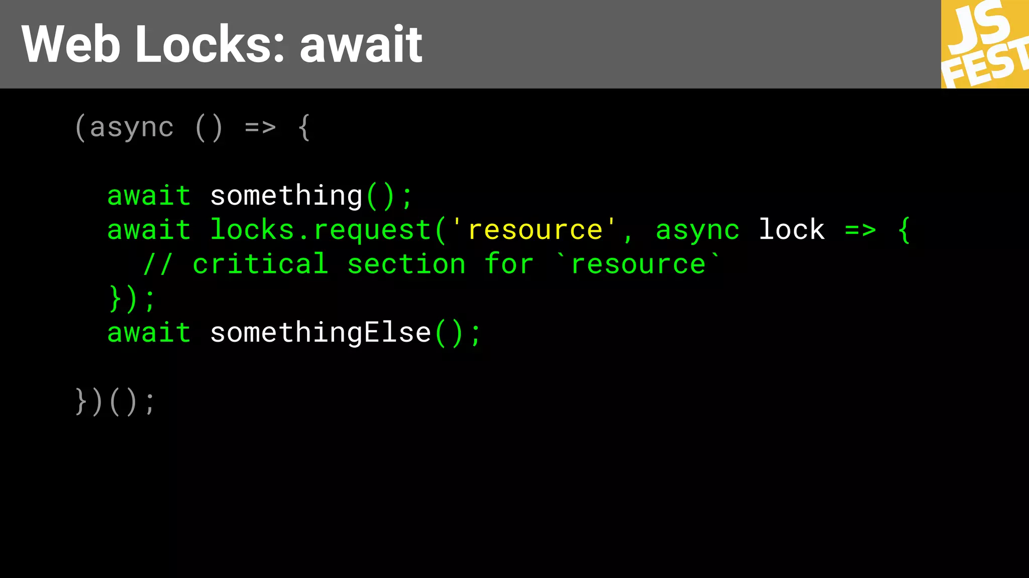 Web Locks: await
(async () => {
await something();
await locks.request('resource', async lock => {
// critical section for `resource`
});
await somethingElse();
})();
 