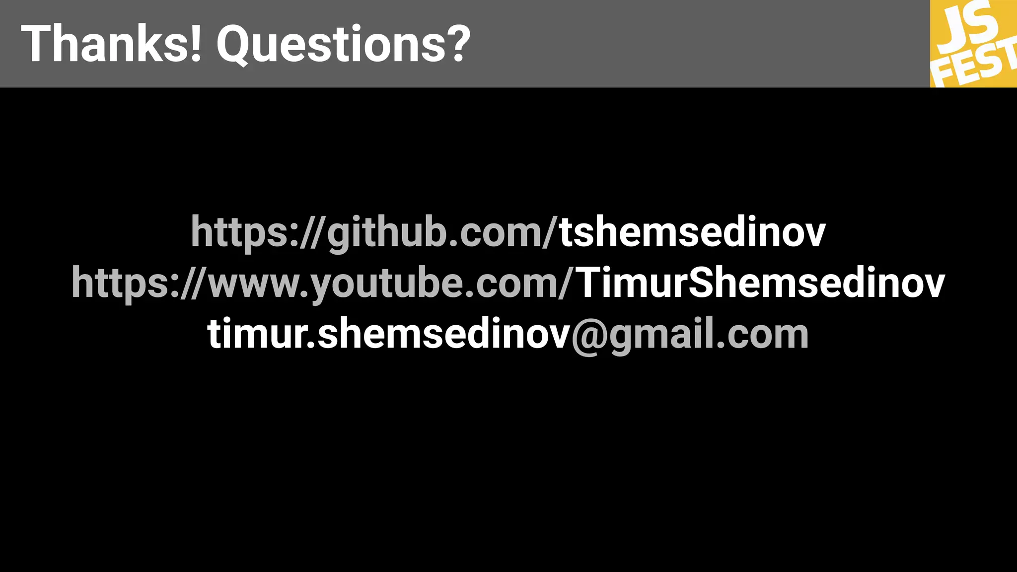 https://github.com/tshemsedinov
https://www.youtube.com/TimurShemsedinov
timur.shemsedinov@gmail.com
Thanks! Questions?
 