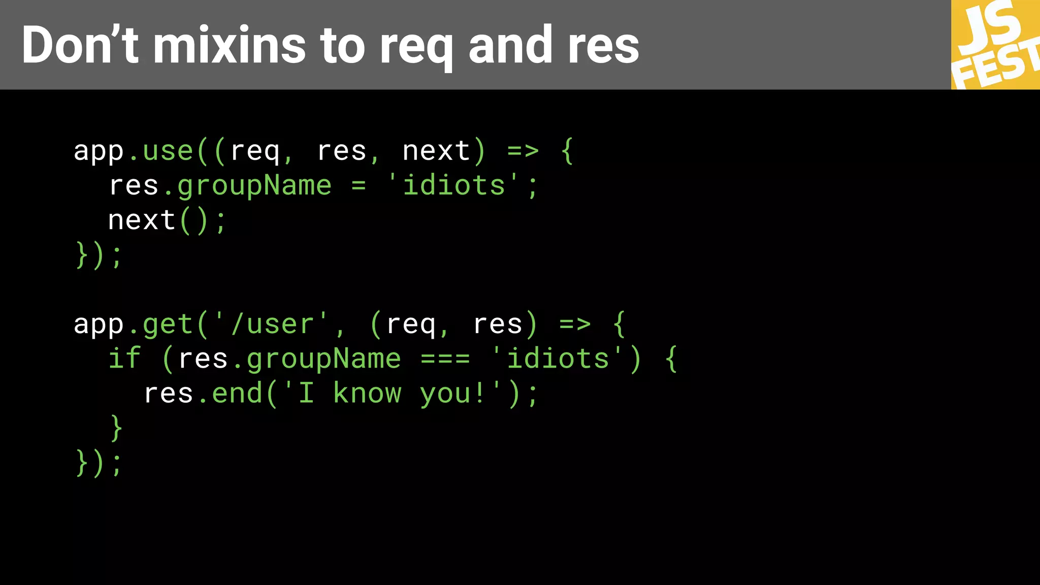 Don’t mixins to req and res
app.use((req, res, next) => {
res.groupName = 'idiots';
next();
});
app.get('/user', (req, res) => {
if (res.groupName === 'idiots') {
res.end('I know you!');
}
});
 