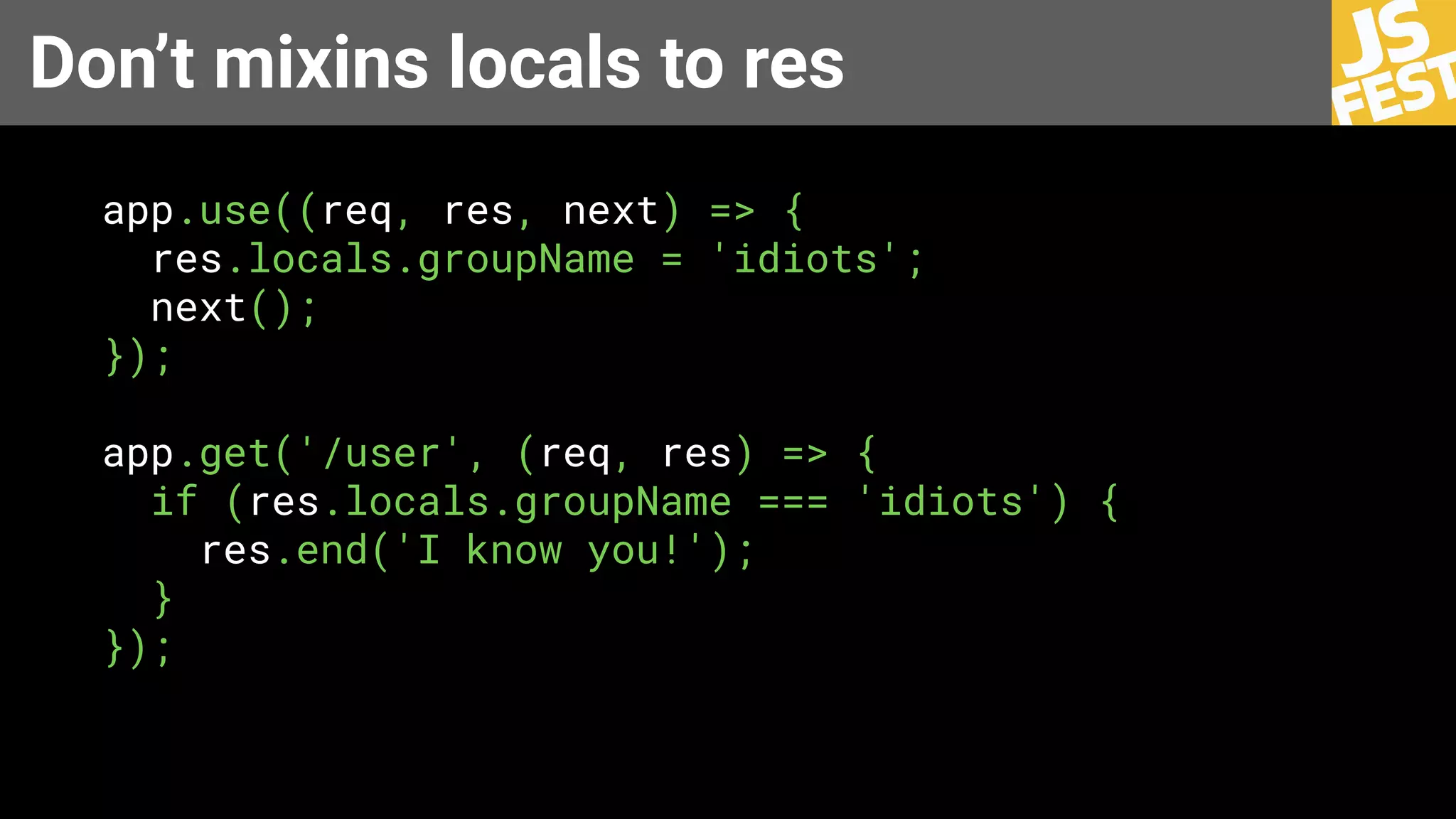 Don’t mixins locals to res
app.use((req, res, next) => {
res.locals.groupName = 'idiots';
next();
});
app.get('/user', (req, res) => {
if (res.locals.groupName === 'idiots') {
res.end('I know you!');
}
});
 