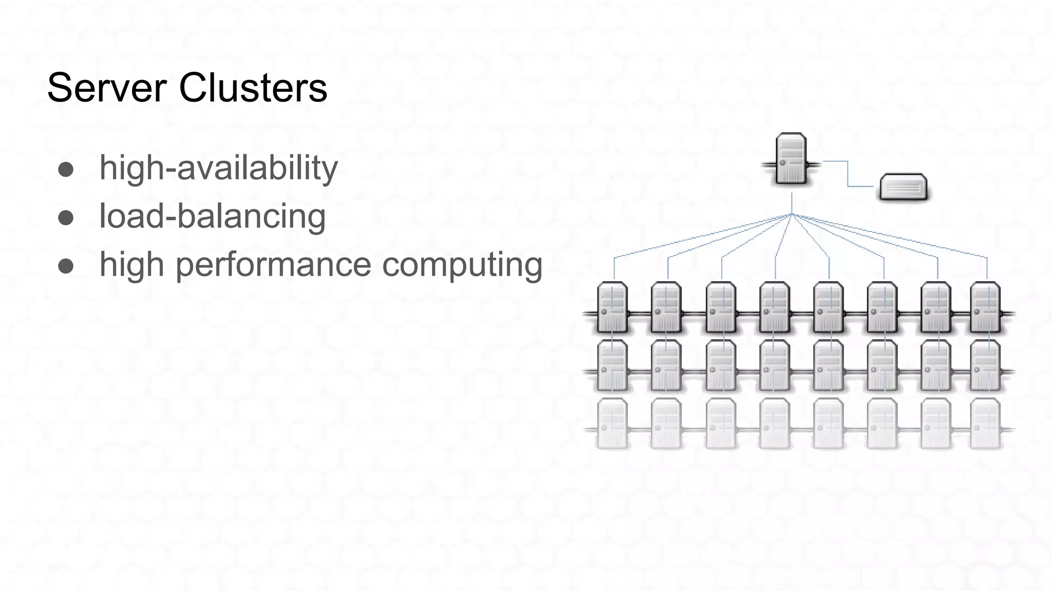 Server Clusters
● high-availability
● load-balancing
● high performance computing
 