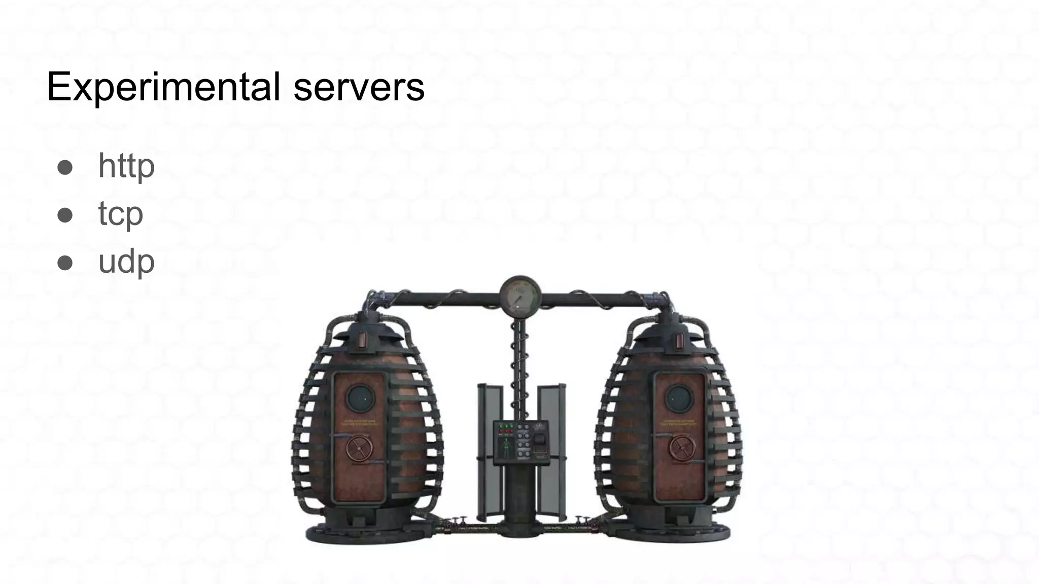 Experimental servers
● http
● tcp
● udp
 