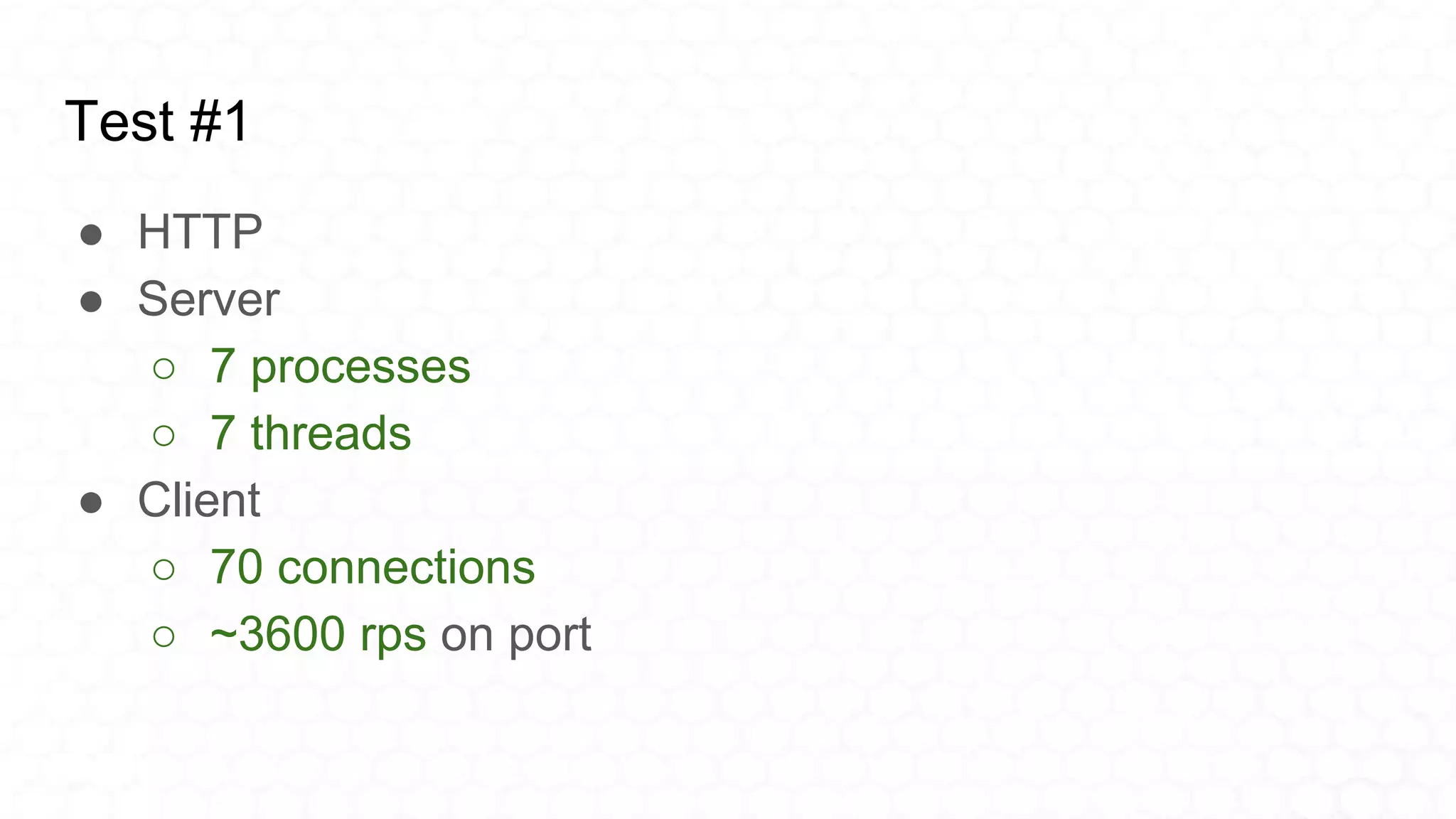 Test #1
● HTTP
● Server
○ 7 processes
○ 7 threads
● Client
○ 70 connections
○ ~3600 rps on port
 