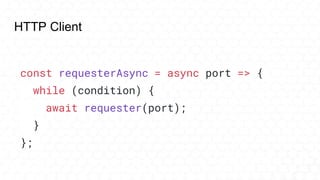 HTTP Client
const requesterAsync = async port => {
while (condition) {
await requester(port);
}
};
 