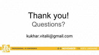 Thank you!
Questions?
kukhar.vitalii@gmail.com
8-9 NOVEMBER ‘19 KIEV, UKRAINEPROFESSIONAL JS CONFERENCE
 
