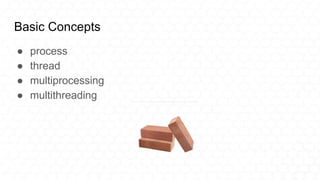 Basic Concepts
● process
● thread
● multiprocessing
● multithreading
 
