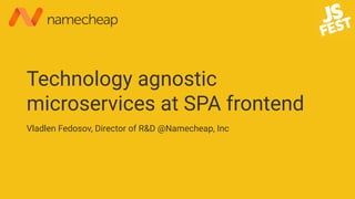 Technology agnostic
microservices at SPA frontend
Vladlen Fedosov, Director of R&D @Namecheap, Inc
 