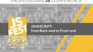 JAVASCRIPT:
from Back-end to Front-end
PROFESSIONAL JS CONFERENCE
 