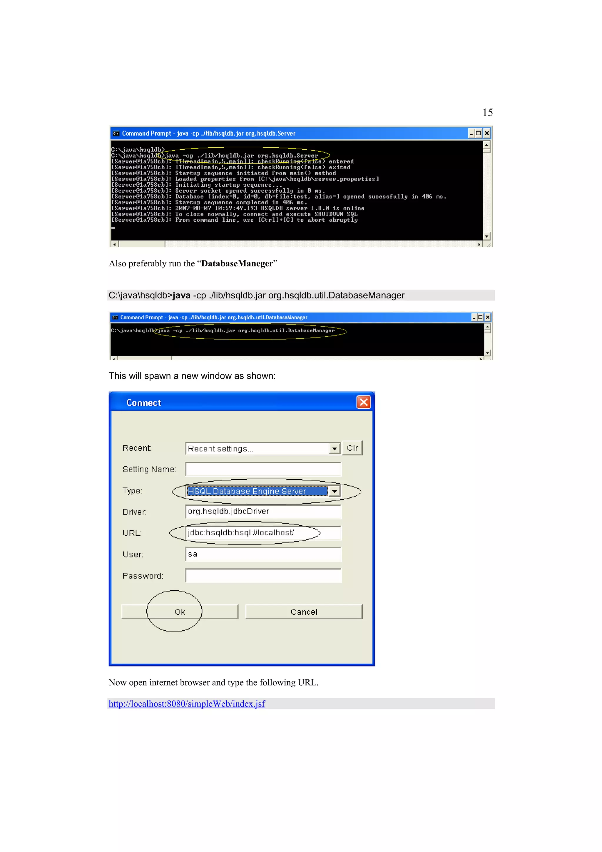 15




Also preferably run the “DatabaseManeger”


C:javahsqldb>java -cp ./lib/hsqldb.jar org.hsqldb.util.DatabaseManager




This will spawn a new window as shown:




Now open internet browser and type the following URL.

http://localhost:8080/simpleWeb/index.jsf
 