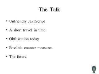 The Talk
●
Unfriendly JavaScript
●
A short travel in time
●
Obfuscation today
●
Possible counter measures
●
The future
 