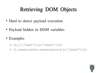 Retrieving DOM Objects
●
Hard to detect payload execution
●
Payload hidden in DOM variables
●
Examples
● (1,[]['sort'])()['alert'](1)
● [].constructor.constrcutor()()['alert'](1)
 