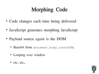Morphing Code
●
Code changes each time being delivered
●
JavaScript generates morphing JavaScript
●
Payload source again is the DOM
●
Base64 from document.body.innerHTML
●
Looping over window
●
etc. etc..
 