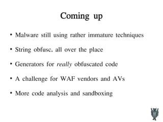 Coming up
●
Malware still using rather immature techniques
●
String obfusc. all over the place
●
Generators for really obfuscated code
●
A challenge for WAF vendors and AVs
●
More code analysis and sandboxing
 