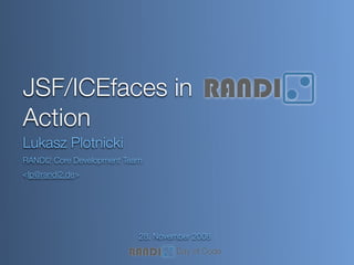 JSF/ICEfaces in
Action
Lukasz Plotnicki
RANDI2 Core Development Team
<lp@randi2.de>




                           28. November 2008
                                   Day of Code
 