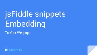 jsFiddle snippets
Embedding
To Your Webpage
By Makitweb
 
