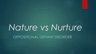 Nature vs Nurture
OPPOSITIONAL DEFIANT DISORDER
 