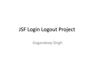 JSF Login Logout Project
-Gagandeep Singh
 