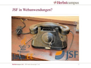 Herbstcampus 2015 – JSF meets Javascript 2. ed 2
JSF in Webanwendungen?
 