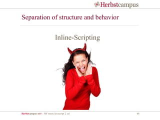 Herbstcampus 2015 – JSF meets Javascript 2. ed 40
Separation of structure and behavior
Inline-Scripting
 
