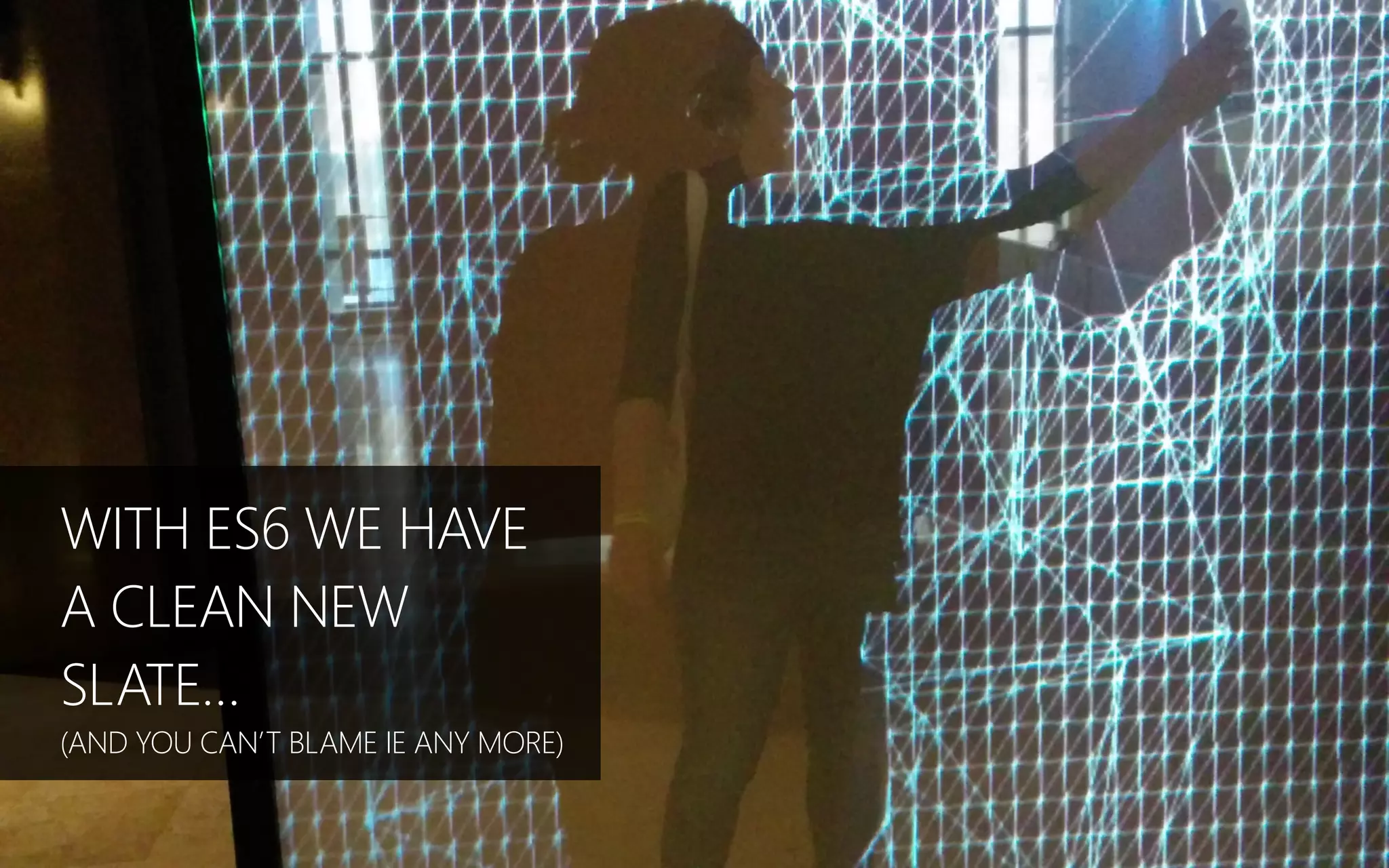 WITH ES6 WE HAVE
A CLEAN NEW
SLATE…
(AND YOU CAN’T BLAME IE ANY MORE)
 