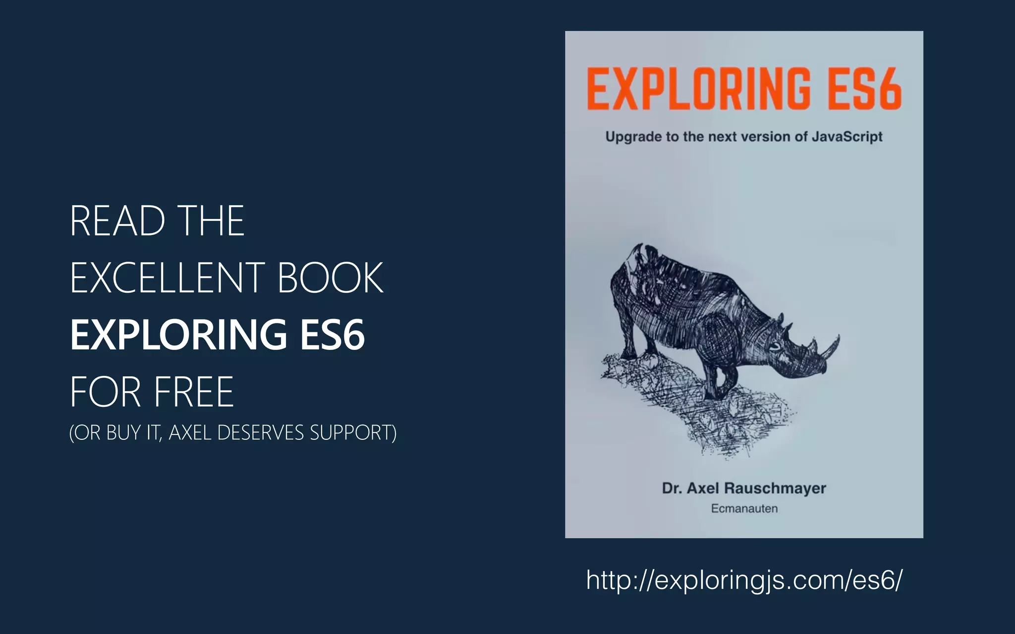 READ THE
EXCELLENT BOOK
EXPLORING ES6
FOR FREE
(OR BUY IT, AXEL DESERVES SUPPORT)
http://exploringjs.com/es6/
 