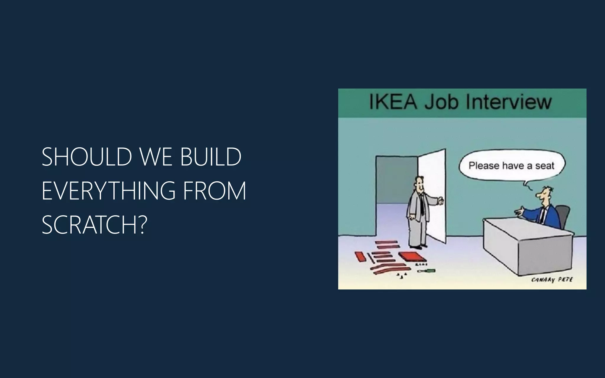 SHOULD WE BUILD
EVERYTHING FROM
SCRATCH?
 