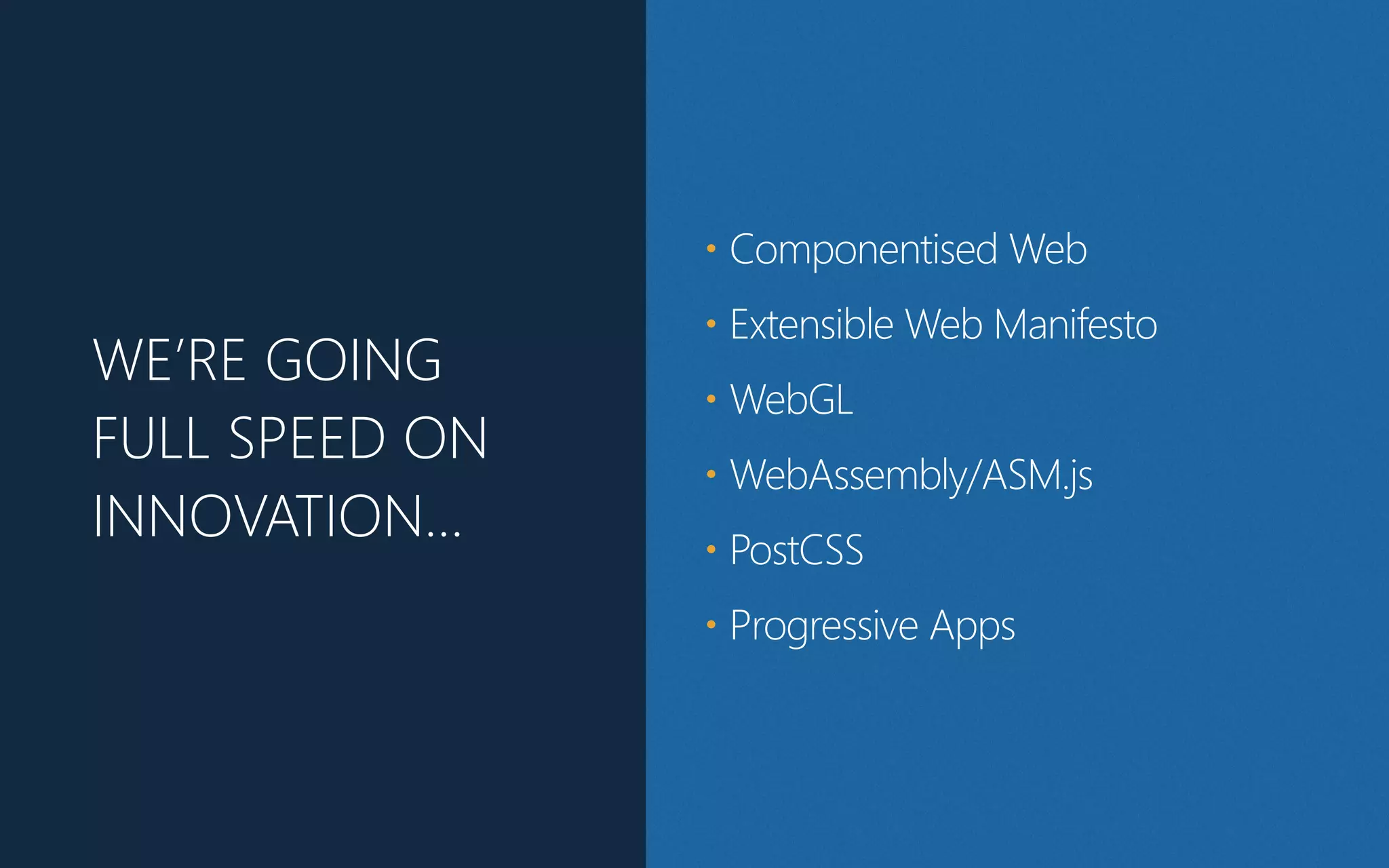 WE’RE GOING
FULL SPEED ON
INNOVATION…
• Componentised Web
• Extensible Web Manifesto
• WebGL
• WebAssembly/ASM.js
• PostCSS
• Progressive Apps
 