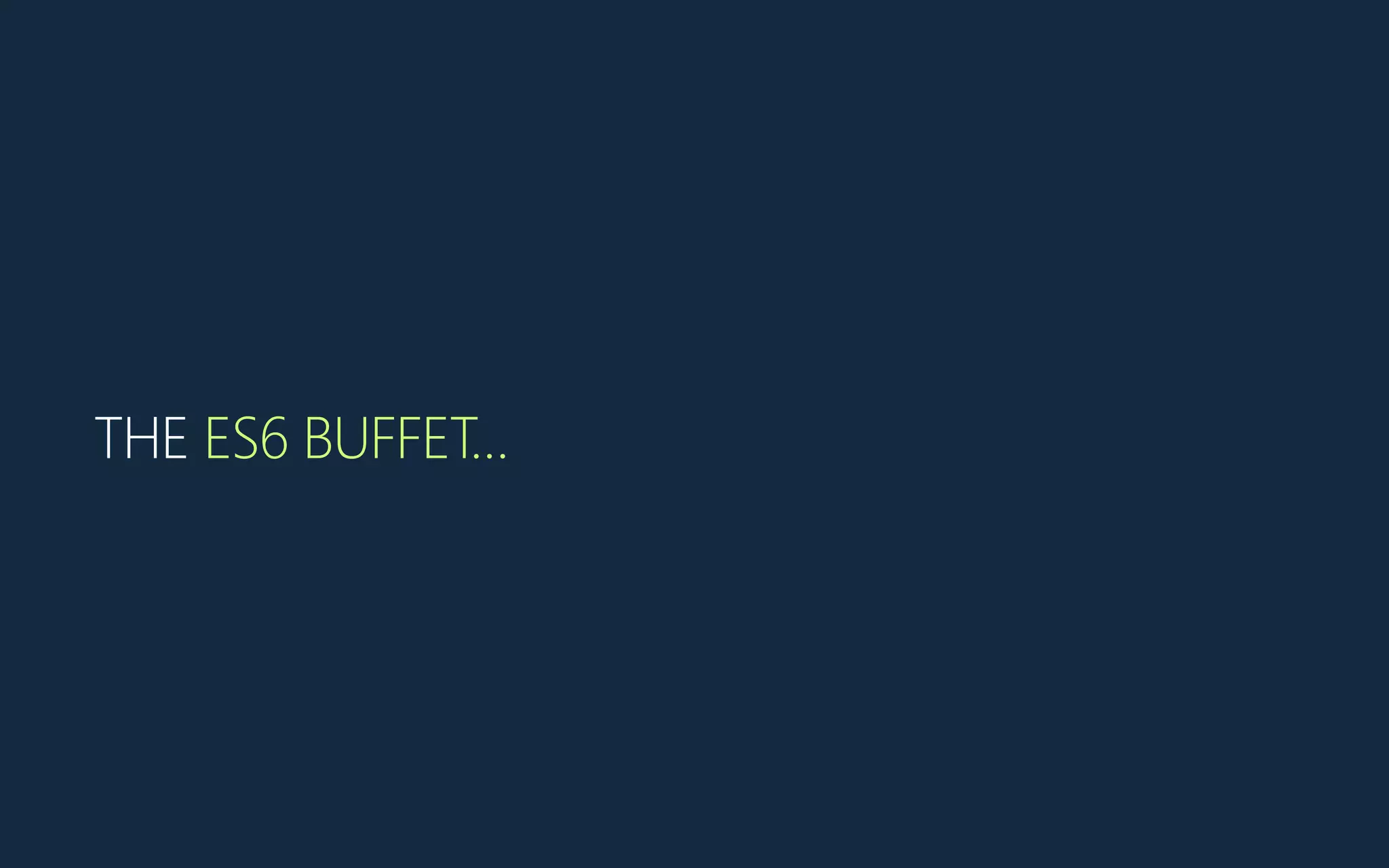 THE ES6 BUFFET…
 