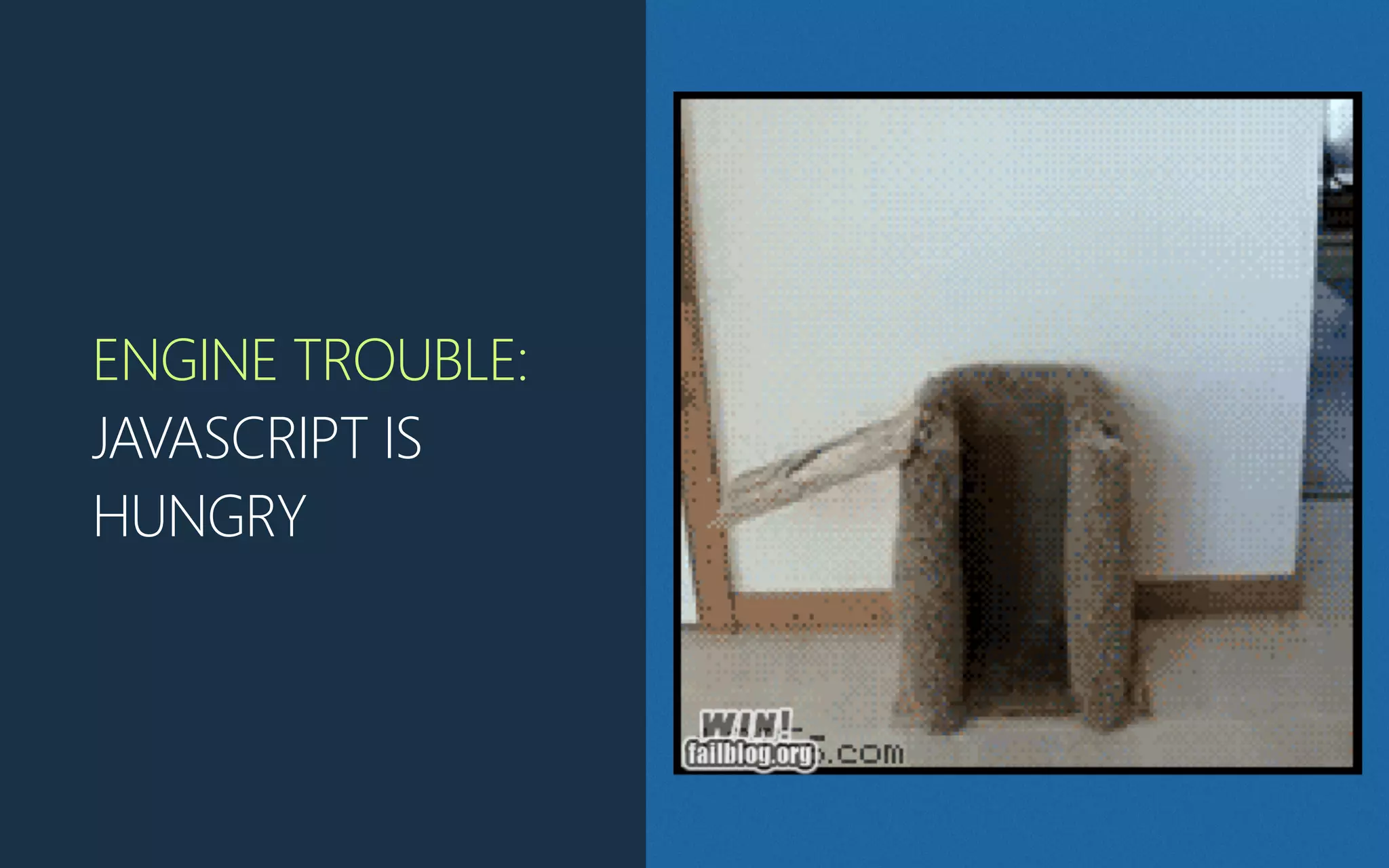 ENGINE TROUBLE:
JAVASCRIPT IS
HUNGRY
 