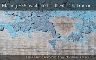 Making ES6 available to all with ChakraCore
Chris Heilmann @codepo8, JFokus, Stockholm, February 2015
 