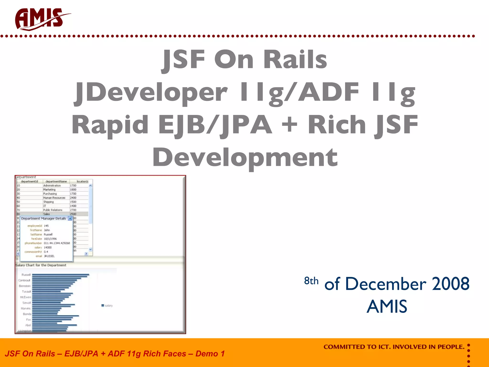 JSF On Rails JDeveloper 11g/ADF 11g Rapid EJB/JPA + Rich JSF Development 8th of December 2008 AMIS 